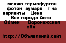 меняю термофургон фотон  аумарк 13г на варианты › Цена ­ 400 000 - Все города Авто » Обмен   . Воронежская обл.